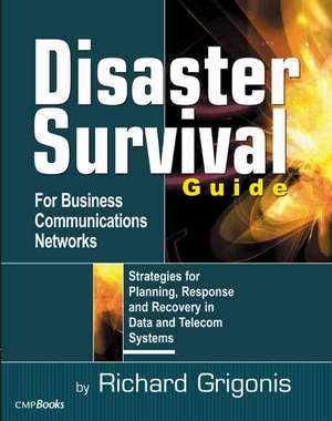 Disaster Survival Guide for Business Communications Networks: Strategies for Planning, Response and Recovery in Data and Telecom Systems de Richard Grigonis