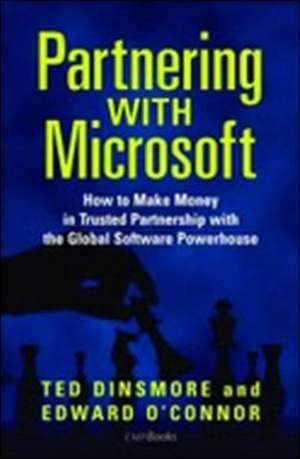 Partnering with Microsoft: How to Make Money in Trusted Partnership with the Global Software Powerhouse de Ted Dinsmore