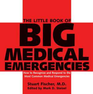 The Little Book of Big Medical Emergencies: How to Recognize and Respond to the Most Common Medical Emergencies de Stuart Fischer