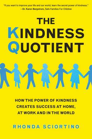 The Kindness Quotient: How the Power of Kindness Creates Success at Home, At Work and in the World de Rhonda Sciortino