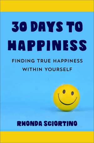 30 Days to Happiness: Daily Meditations and Actions for Finding True Joy Within Yourself de Rhonda Sciortino