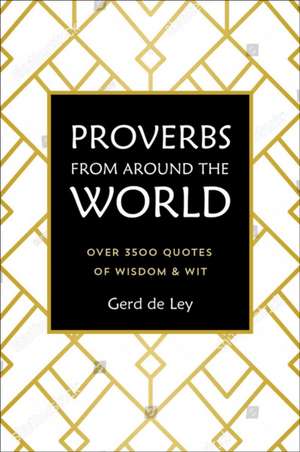 Proverbs from Around the World: Over 3500 Quotes of Wisdom & Wit de Gerd De Ley