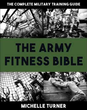 The Army Fitness Bible: The Complete Military Training Guide de Michelle Turner