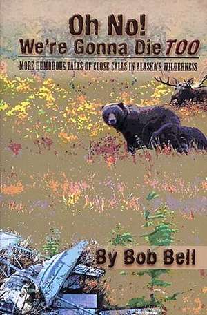 Oh No! We're Gonna Die Too: More Humorous Tales of Close Calls in Alaska's Wilderness de Bob Bell