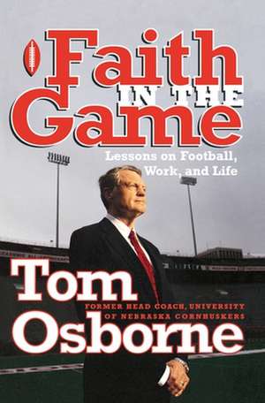 Faith in the Game: Lessons on Football, Work, and Life de Tom Osborne