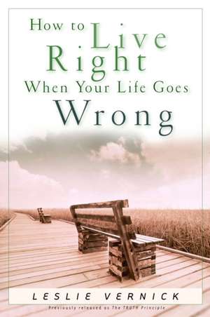 How to Live Right When Your Life Goes Wrong de Leslie Vernick