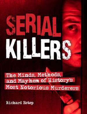 Serial Killers: The Minds, Methods, and Mayhem of History's Most Notorious Murderers de Richard Estep