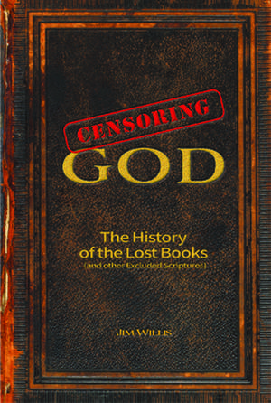 Censoring God: The History of the Lost Books (and Other Excluded Scriptures) de Jim Willis