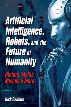 Artificial Intelligence, Robots, and the Future of Humanity de Nick Redfern