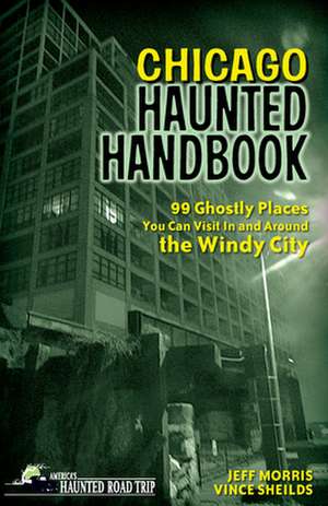 Chicago Haunted Handbook: 99 Ghostly Places You Can Visit in and Around the Windy City de Jeff Morris