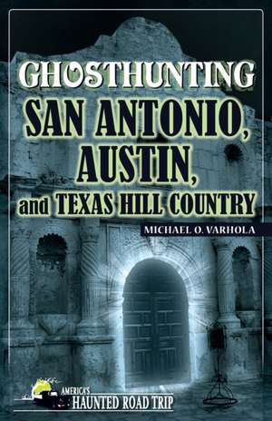 Ghosthunting San Antonio, Austin, and Texas Hill Country de Michael J. Varhola