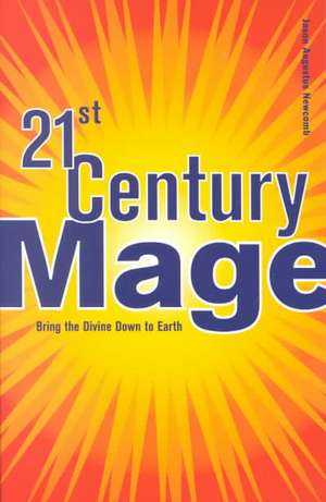 21st Century Mage: Bring the Divine Down to Earth de Jason Augustus Newcomb