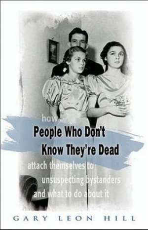 How People Who Don't Know They're Dead: Attach Themselves to Unsuspecting Bystanders and What to Do about It de Gary Leon Hill