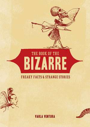 The Book of the Bizarre: Freaky Facts & Strange Stories de Varla Ventura