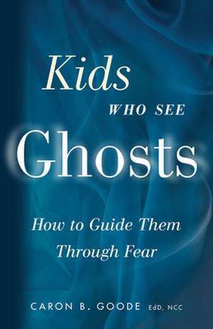 Kids Who See Ghosts: How to Guide Them Through Fear de Caron B. Goode