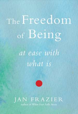 The Freedom of Being: At Ease with What Is de Jan Frazier