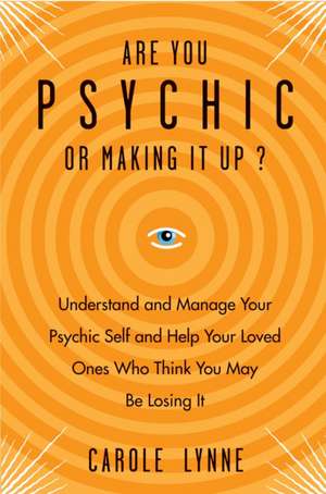 Are You Psychic or Making It Up?: Understand and Manage Your Psychic Self and Help Your Loved Ones Who Think You May Be Losing It de Carole Lynne