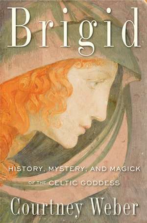 Brigid: History, Mystery, and Magick of the Celtic Goddess de Courtney Weber