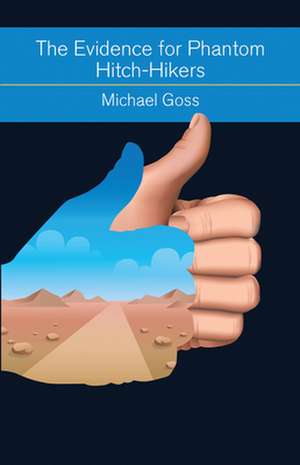 The Evidence for Phantom Hitch-Hikers: An Objective Survey of the Vanishing Passenger from Urban Myths to Actual Events de Michael Goss