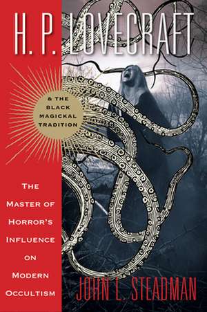 H. P. Lovecraft and the Black Magickal Tradition: The Master of Horror's Influence on Modern Occultism de John L. Steadman