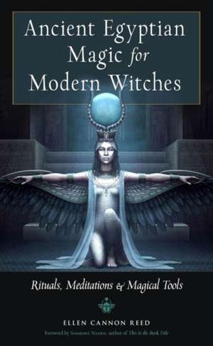 Ancient Egyptian Magic for Modern Witches: Rituals, Meditations, and Magical Tools de Ellen Cannon Reed