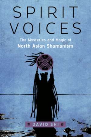 Spirit Voices: The Mysteries and Magic of North Asian Shamanism de David J. Shi