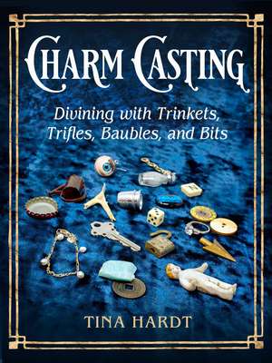 Charm Casting: Divining with Trinkets, Trifles, Baubles & Bits de Tina Hardt