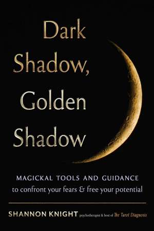 Dark Shadow, Golden Shadow: Magickal Tools and Tarot to Confront Your Fears and Free Your Potential de Shannon Knight