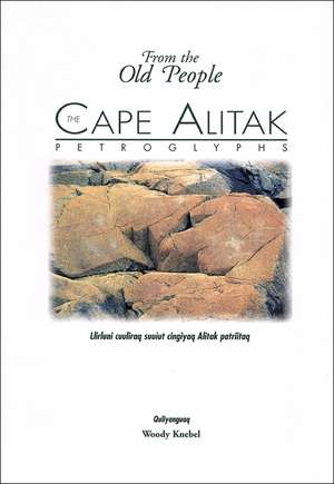 The Cape Alitak Petroglyphs: From the Old People: Llirluni cuuliraq suuiut cingiyaq Alitak patriitaq de Woody Knebel