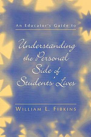 An Educator's Guide to Understanding the Personal Side of Students' Lives de William L. Fibkins