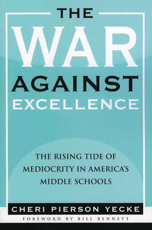 The War Against Excellence: The Rising Tide of Mediocrity in America's Middle Schools de Cheri Pierson Yecke
