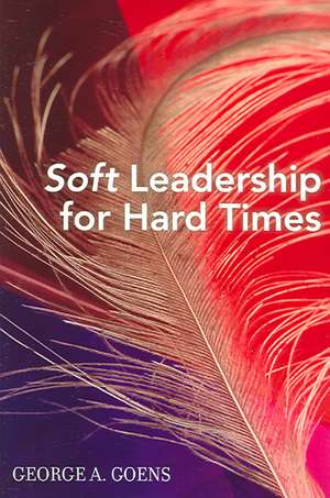 Soft Leadership for Hard Times de George A. Goens