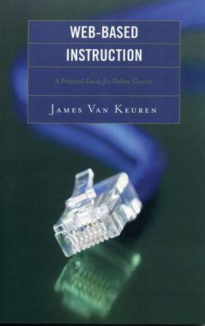 Web-Based Instruction: A Practical Guide for Online Courses de James Van Keuren