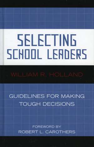 Selecting School Leaders: Guidelines for Making Tough Decisions de William R. Holland