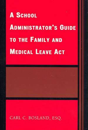 The School Administrator's Guide to the Family and Medical Leave Act de Carl C. Bosland