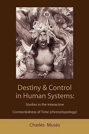 Destiny and Control in Human Systems: Studies in the Interactive Connectedness of Time (Chronotopology) de Charles Musès