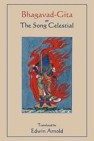 Bhagavad-Gita or the Song Celestial. Translated by Edwin Arnold.: A Philosophy of Human Needs