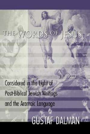 The Words of Jesus: Considered in the Light of Post-Biblical Jewish Writings and the Aramaic Language de Gustaf Dalman