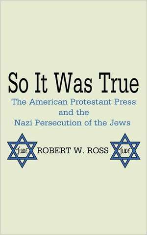 So It Was True: The American Protestant Press and the Nazi Persecution of the Jews de Robert W. Ross