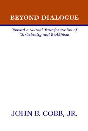 Beyond Dialogue: Toward a Mutual Transformation of Christianity and Buddhism de John B. Jr. Cobb