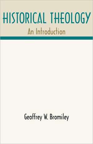 Historical Theology: An Introduction de Geoffrey W. Bromiley