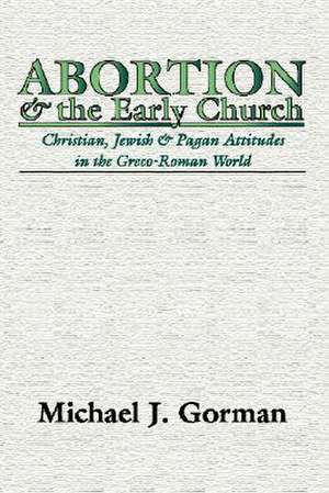 Abortion and the Early Church: Christian, Jewish and Pagan Attitudes in the Greco-Roman World de Michael J. Gorman