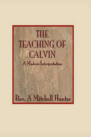 Teachings of Calvin: A Modern Interpretation de A. Mitchell Hunter