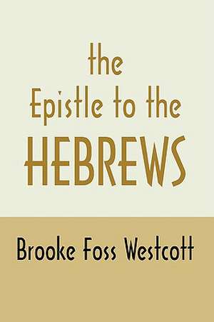 Epistle to Hebrews: The Greek Text with Notes and Essays de B. F. Westcott