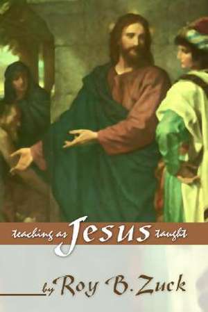 Teaching as Jesus Taught de Roy B. Zuck