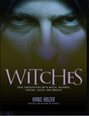 Witches: True Encounters with Wicca, Covens, and Magick de Hans Holzer