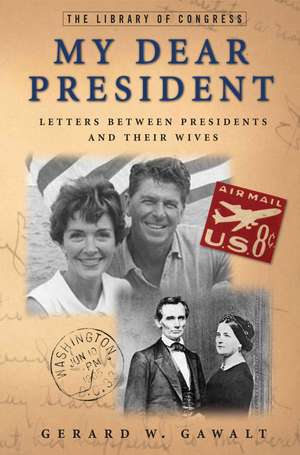 My Dear President: Letters Between Presidents and Their Wives de Gerard W. Gawalt