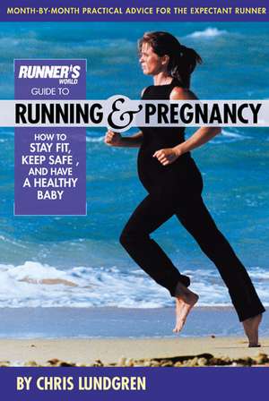 Runner's World Guide to Running & Pregnancy: How to Stay Fit, Keep Safe, and Have a Healthy Baby de Chris Lundgren