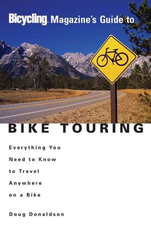 Bicycling Magazine's Guide to Bike Touring: Everything You Need to Know to Travel Anywhere on a Bike de Doug Donaldson