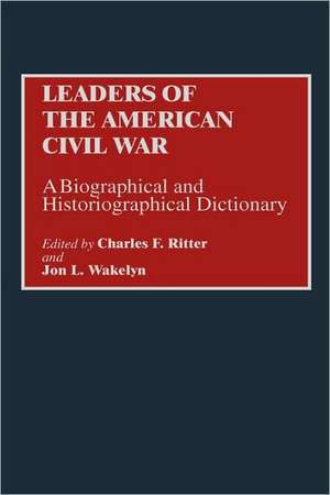 Leaders of the American Civil War: A Biographical and Historiographical Dictionary de Charles F. Ritter